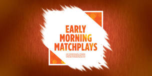 Saturdays: Early Morning Matchplays (Hinton)